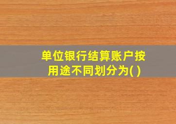 单位银行结算账户按用途不同划分为( )